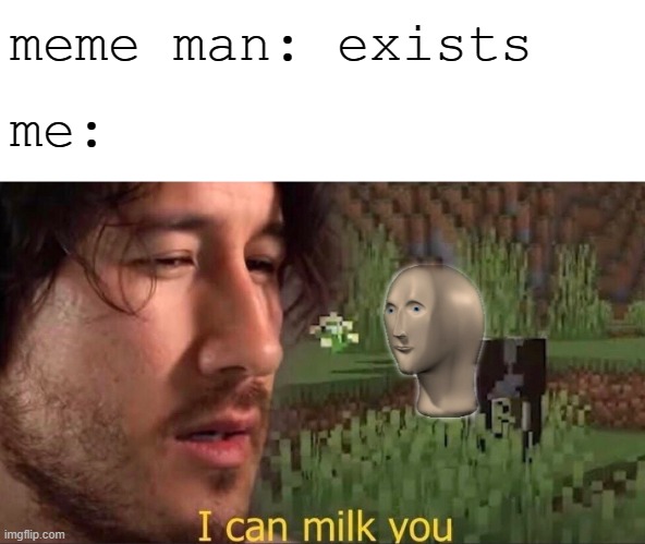 Meme man will never die!!! | meme man: exists; me: | image tagged in i can milk you template,memes,meme man,meme man is immortal | made w/ Imgflip meme maker