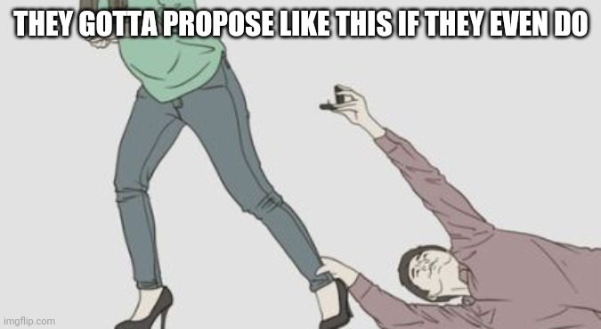 proposal guy | THEY GOTTA PROPOSE LIKE THIS IF THEY EVEN DO | image tagged in proposal guy | made w/ Imgflip meme maker
