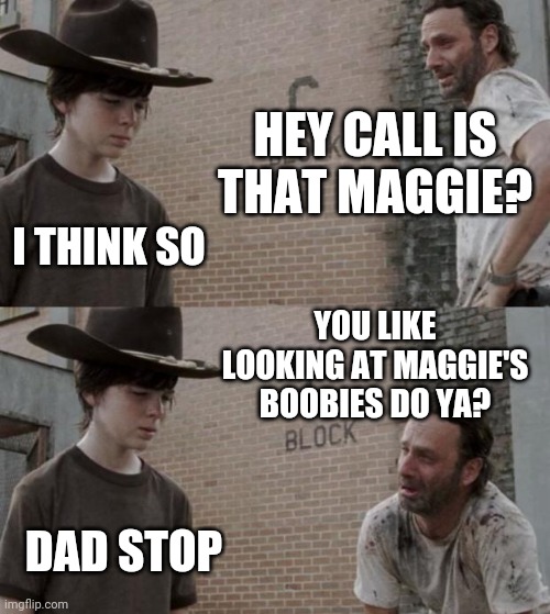 Rick and Carl Meme | HEY CALL IS THAT MAGGIE? I THINK SO YOU LIKE LOOKING AT MAGGIE'S BOOBIES DO YA? DAD STOP | image tagged in memes,rick and carl | made w/ Imgflip meme maker