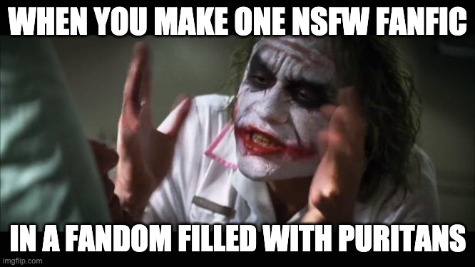 fanfics and puritans | WHEN YOU MAKE ONE NSFW FANFIC; IN A FANDOM FILLED WITH PURITANS | image tagged in memes,and everybody loses their minds | made w/ Imgflip meme maker