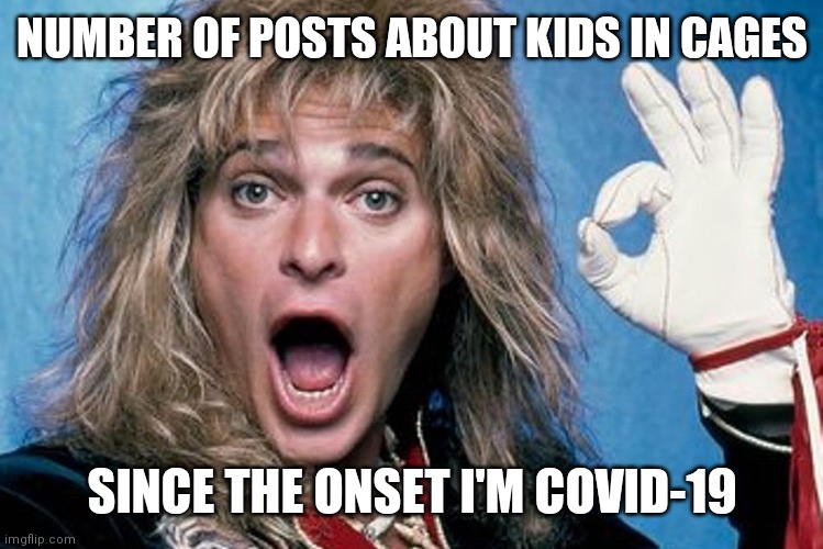 Dlr covid | NUMBER OF POSTS ABOUT KIDS IN CAGES; SINCE THE ONSET OF COVID-19 | image tagged in david lee roth | made w/ Imgflip meme maker