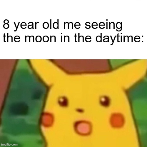 Surprised Pikachu Meme | 8 year old me seeing the moon in the daytime: | image tagged in memes,surprised pikachu | made w/ Imgflip meme maker