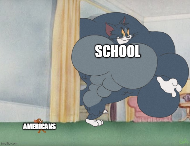 school vs americans | SCHOOL; AMERICANS | image tagged in buff tom and jerry meme template | made w/ Imgflip meme maker