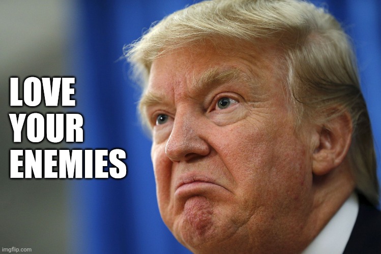 Angry Trump | LOVE
YOUR
ENEMIES | image tagged in angry trump | made w/ Imgflip meme maker
