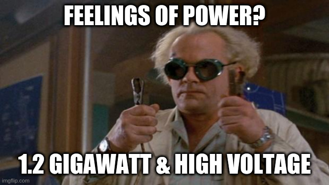 1.21 Gigawatts back to the future | FEELINGS OF POWER? 1.2 GIGAWATT & HIGH VOLTAGE | image tagged in 121 gigawatts back to the future | made w/ Imgflip meme maker