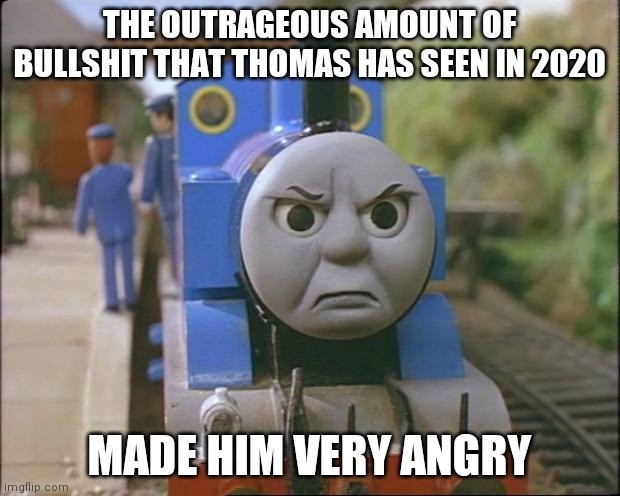 2020 is shit | THE OUTRAGEOUS AMOUNT OF BULLSHIT THAT THOMAS HAS SEEN IN 2020; MADE HIM VERY ANGRY | image tagged in thomas the tank engine | made w/ Imgflip meme maker
