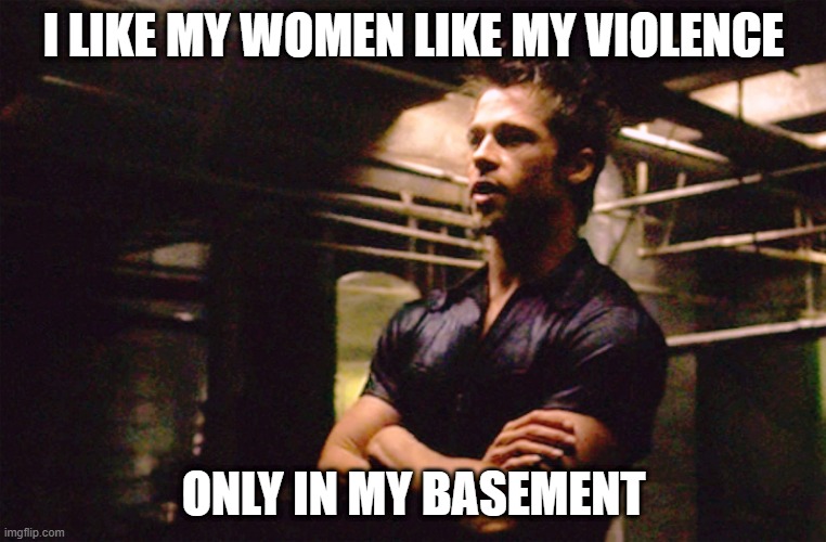 Downstairs | I LIKE MY WOMEN LIKE MY VIOLENCE; ONLY IN MY BASEMENT | image tagged in fight club | made w/ Imgflip meme maker