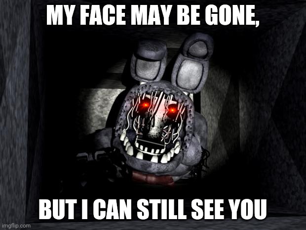 FNAF_Bonnie | MY FACE MAY BE GONE, BUT I CAN STILL SEE YOU | image tagged in fnaf_bonnie | made w/ Imgflip meme maker
