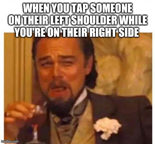 WHEN YOU TAP SOMEONE ON THEIR LEFT SHOULDER WHILE YOU'RE ON THEIR RIGHT SIDE | image tagged in laughing | made w/ Imgflip meme maker