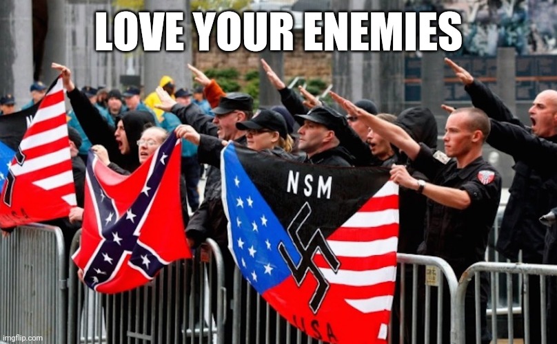 Nazi? | LOVE YOUR ENEMIES | image tagged in nazi | made w/ Imgflip meme maker