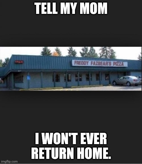 Fnaf | TELL MY MOM; I WON'T EVER RETURN HOME. | image tagged in fnaf | made w/ Imgflip meme maker