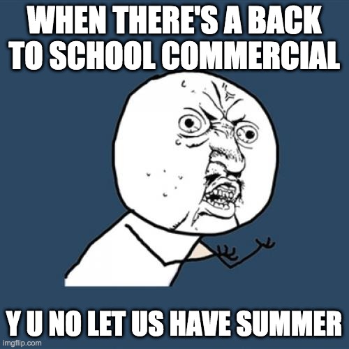 Y U No Meme | WHEN THERE'S A BACK TO SCHOOL COMMERCIAL Y U NO LET US HAVE SUMMER | image tagged in memes,y u no | made w/ Imgflip meme maker