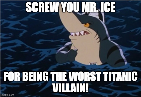 Worst Villain Ever! | SCREW YOU MR. ICE; FOR BEING THE WORST TITANIC
VILLAIN! | image tagged in titanic | made w/ Imgflip meme maker