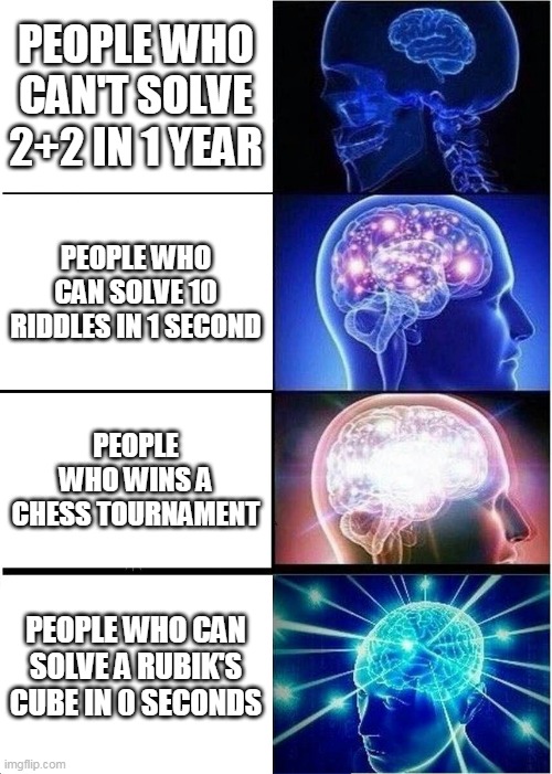 Expanding Brain | PEOPLE WHO CAN'T SOLVE 2+2 IN 1 YEAR; PEOPLE WHO CAN SOLVE 10 RIDDLES IN 1 SECOND; PEOPLE WHO WINS A CHESS TOURNAMENT; PEOPLE WHO CAN SOLVE A RUBIK'S CUBE IN 0 SECONDS | image tagged in memes,expanding brain | made w/ Imgflip meme maker