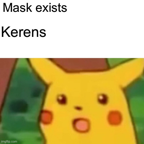 Surprised Pikachu | Mask exists; Kerens | image tagged in memes,surprised pikachu | made w/ Imgflip meme maker