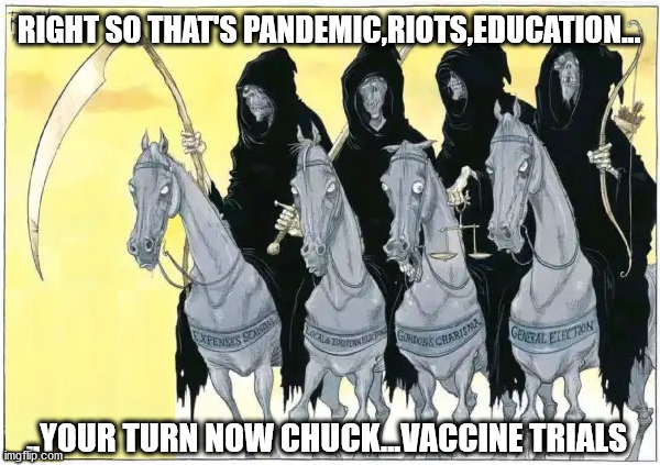 four horsemen | RIGHT SO THAT'S PANDEMIC,RIOTS,EDUCATION... ..YOUR TURN NOW CHUCK...VACCINE TRIALS | image tagged in politics | made w/ Imgflip meme maker