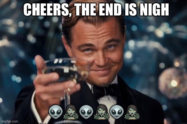 4 More Months Of 2020 | CHEERS, THE END IS NIGH; 👽🧟‍♀️👽🧟‍♀️👽🧟‍♀️ | image tagged in memes,leonardo dicaprio cheers | made w/ Imgflip meme maker