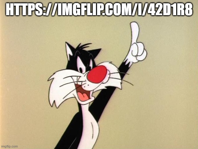 This is from a few months ago https://imgflip.com/i/42d1r8 | HTTPS://IMGFLIP.COM/I/42D1R8 | image tagged in sylvester announces | made w/ Imgflip meme maker
