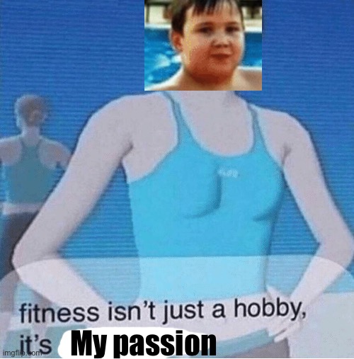 Fitness isn't just a hobby, it's a lifestyle | My passion | image tagged in fitness isn't just a hobby it's a lifestyle | made w/ Imgflip meme maker