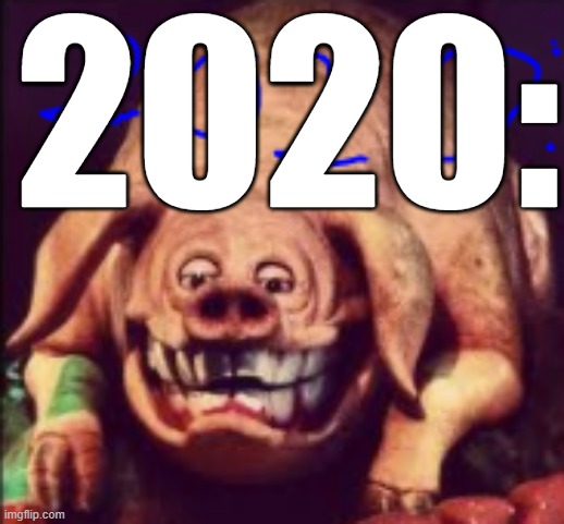 2020 be like | 2020: | image tagged in 2020 sucks,ugly pig,funny,funny meme | made w/ Imgflip meme maker