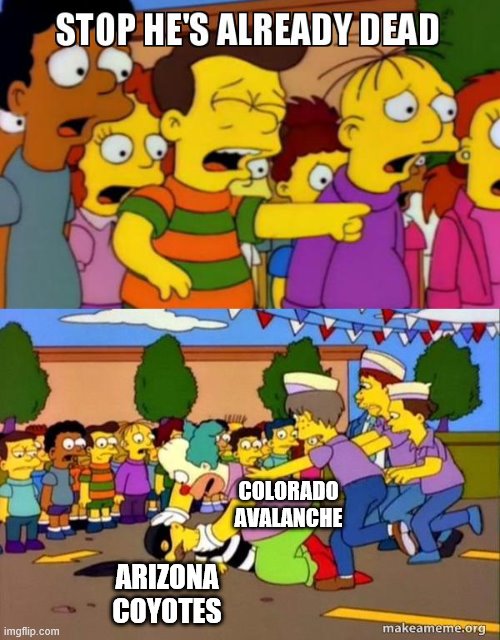 Avalanche Game 4 | COLORADO AVALANCHE; ARIZONA COYOTES | image tagged in stop he's already dead | made w/ Imgflip meme maker