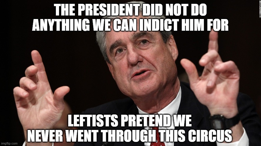 robert muller | THE PRESIDENT DID NOT DO ANYTHING WE CAN INDICT HIM FOR LEFTISTS PRETEND WE NEVER WENT THROUGH THIS CIRCUS | image tagged in robert muller | made w/ Imgflip meme maker