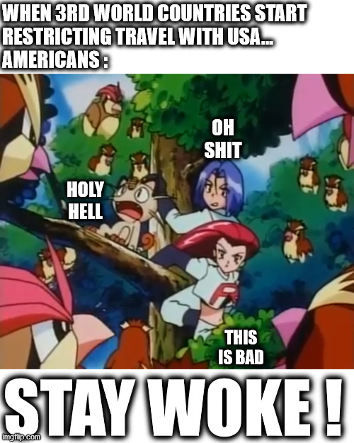 just wake up america, you ARE NOT Holier Than God . . . | WHEN 3RD WORLD COUNTRIES START 
RESTRICTING TRAVEL WITH USA...
AMERICANS :; OH SHIT; HOLY HELL; THIS IS BAD; STAY WOKE ! | image tagged in memes,woke,america,covid19,2020,oh shit | made w/ Imgflip meme maker