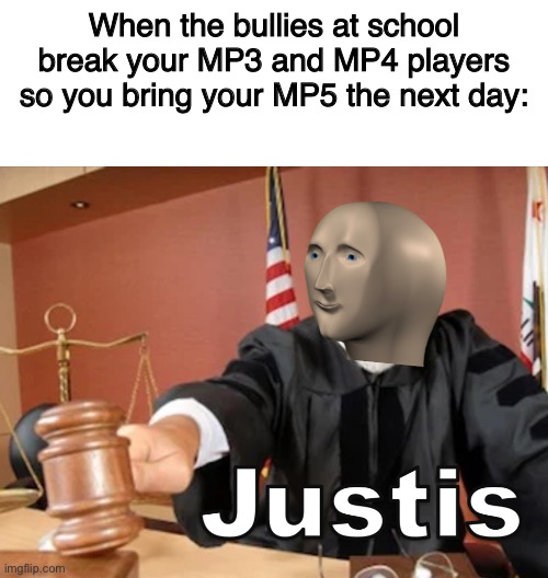JUSTIS | When the bullies at school break your MP3 and MP4 players so you bring your MP5 the next day: | image tagged in blank white template,meme man justis | made w/ Imgflip meme maker