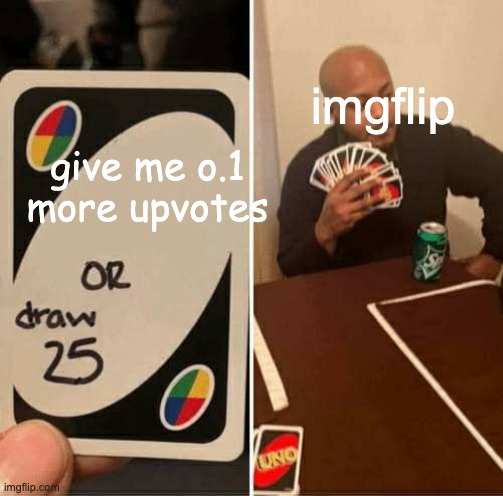 UNO Draw 25 Cards | imgflip; give me o.1 more upvotes | image tagged in memes,uno draw 25 cards | made w/ Imgflip meme maker