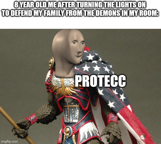 Lol this was the best image I could find when I searched "protecc" | 8 YEAR OLD ME AFTER TURNING THE LIGHTS ON TO DEFEND MY FAMILY FROM THE DEMONS IN MY ROOM:; PROTECC | image tagged in patriotic defender eagle of america,memes,funny,kids | made w/ Imgflip meme maker