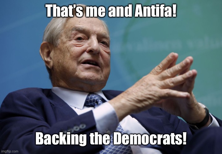 George Soros | That’s me and Antifa! Backing the Democrats! | image tagged in george soros | made w/ Imgflip meme maker