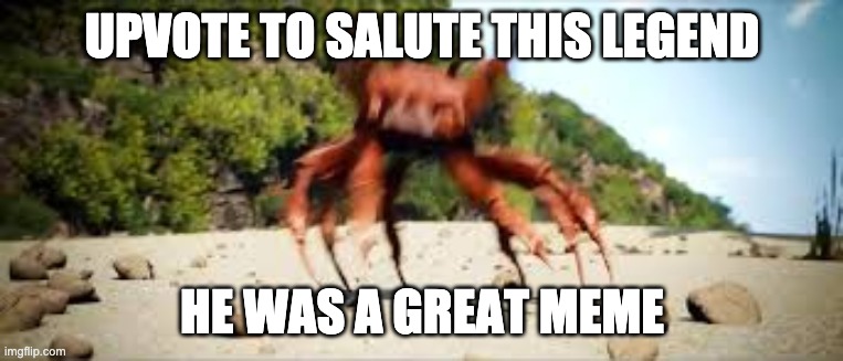 crab rave | UPVOTE TO SALUTE THIS LEGEND; HE WAS A GREAT MEME | image tagged in crab rave | made w/ Imgflip meme maker
