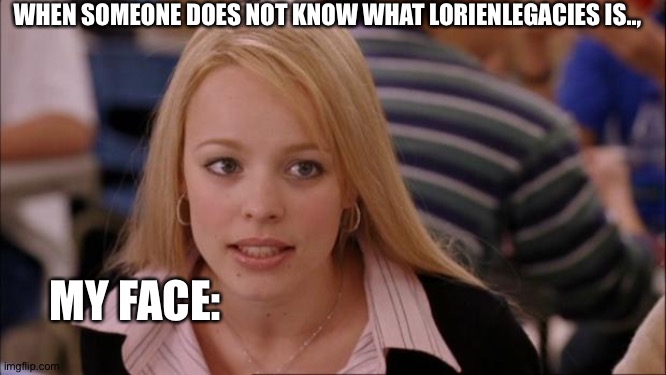 Lorian legacies | WHEN SOMEONE DOES NOT KNOW WHAT LORIENLEGACIES IS.., MY FACE: | image tagged in memes,its not going to happen | made w/ Imgflip meme maker