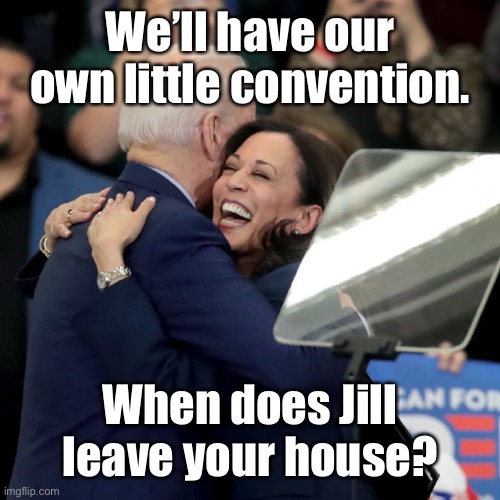 Joe Biden Kamala Harris | We’ll have our own little convention. When does Jill leave your house? | image tagged in joe biden kamala harris | made w/ Imgflip meme maker