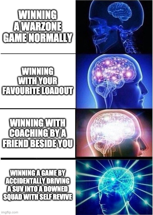 Expanding Brain | WINNING A WARZONE GAME NORMALLY; WINNING WITH YOUR FAVOURITE LOADOUT; WINNING WITH COACHING BY A FRIEND BESIDE YOU; WINNING A GAME BY ACCIDENTALLY DRIVING A SUV INTO A DOWNED SQUAD WITH SELF REVIVE | image tagged in memes,expanding brain | made w/ Imgflip meme maker