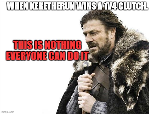 Brace Yourselves X is Coming | WHEN KEKETHERUN WINS A 1V4 CLUTCH. THIS IS NOTHING EVERYONE CAN DO IT | image tagged in memes,brace yourselves x is coming | made w/ Imgflip meme maker
