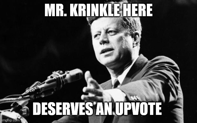 JFK | MR. KRINKLE HERE DESERVES AN UPVOTE | image tagged in jfk | made w/ Imgflip meme maker
