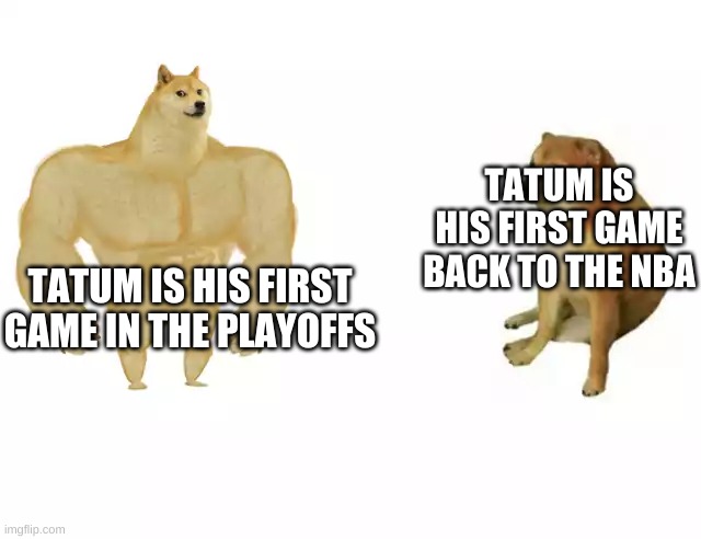 he has improved | TATUM IS HIS FIRST GAME BACK TO THE NBA; TATUM IS HIS FIRST GAME IN THE PLAYOFFS | image tagged in buff doge vs cheems | made w/ Imgflip meme maker