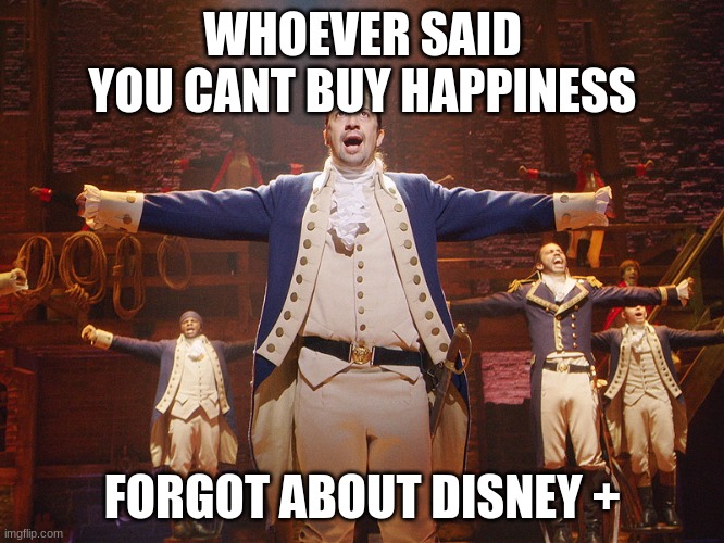 Disney+ Hamilton meme | WHOEVER SAID YOU CANT BUY HAPPINESS; FORGOT ABOUT DISNEY + | image tagged in hamilton | made w/ Imgflip meme maker