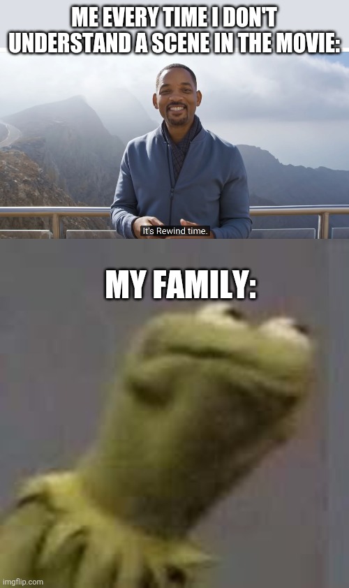 ME EVERY TIME I DON'T UNDERSTAND A SCENE IN THE MOVIE:; MY FAMILY: | image tagged in it's rewind time,kermit cringe | made w/ Imgflip meme maker