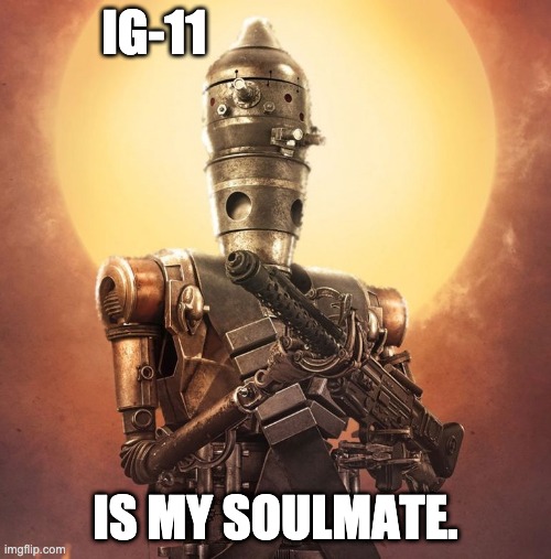 IG-11 | IG-11; IS MY SOULMATE. | image tagged in ig-11 | made w/ Imgflip meme maker
