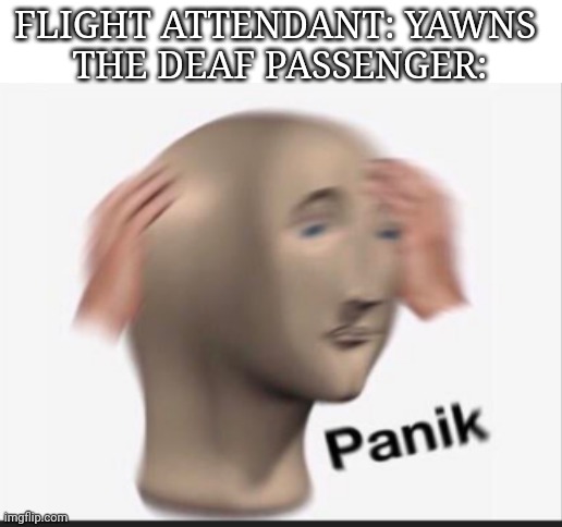 FLIGHT ATTENDANT: YAWNS 
THE DEAF PASSENGER: | image tagged in blank white template | made w/ Imgflip meme maker