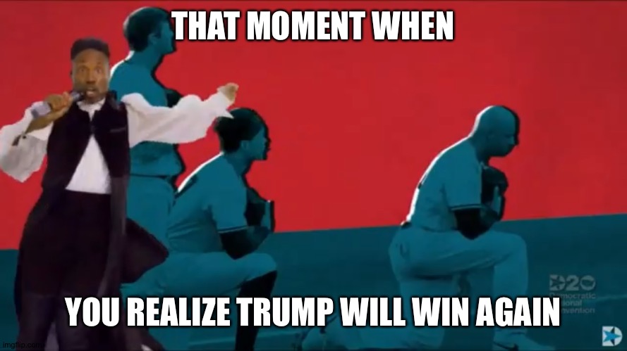 That moment will come | THAT MOMENT WHEN; YOU REALIZE TRUMP WILL WIN AGAIN | image tagged in dnc,democratic convention,trump 2020 | made w/ Imgflip meme maker