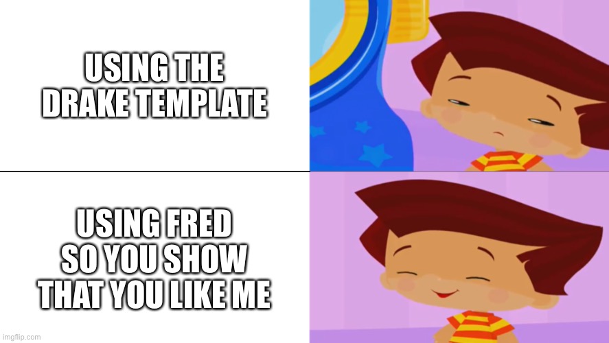 Fred Drake Template | USING THE DRAKE TEMPLATE; USING FRED SO YOU SHOW THAT YOU LIKE ME | image tagged in fred drake template | made w/ Imgflip meme maker