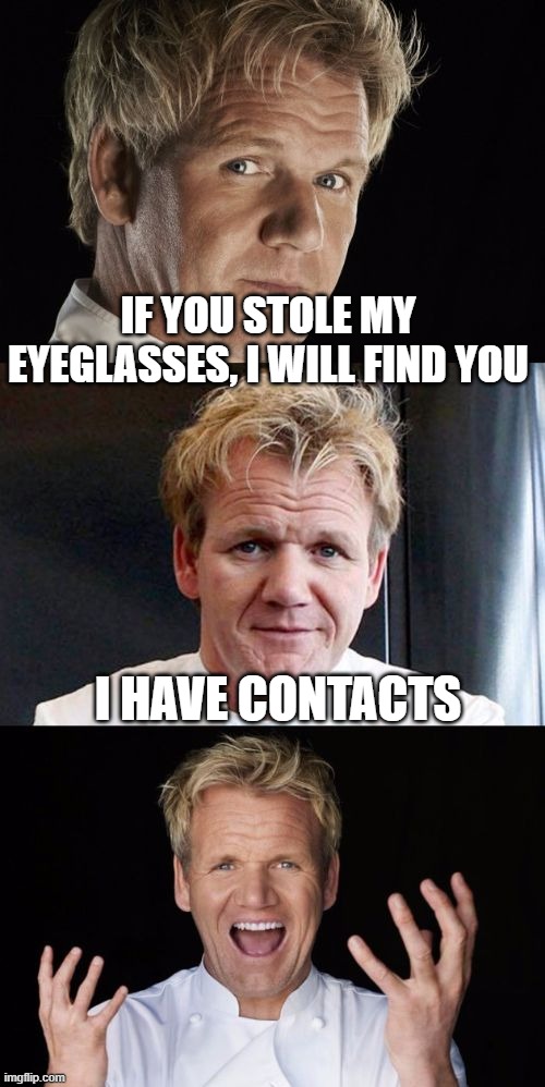 Bad Pun Chef | IF YOU STOLE MY EYEGLASSES, I WILL FIND YOU; I HAVE CONTACTS | image tagged in bad pun chef | made w/ Imgflip meme maker