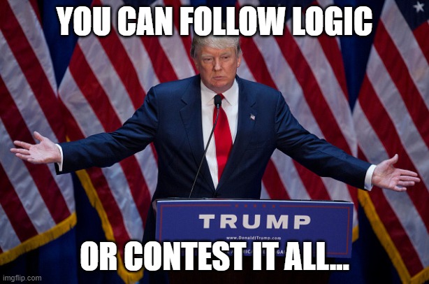 Donald Trump | YOU CAN FOLLOW LOGIC; OR CONTEST IT ALL... | image tagged in donald trump | made w/ Imgflip meme maker