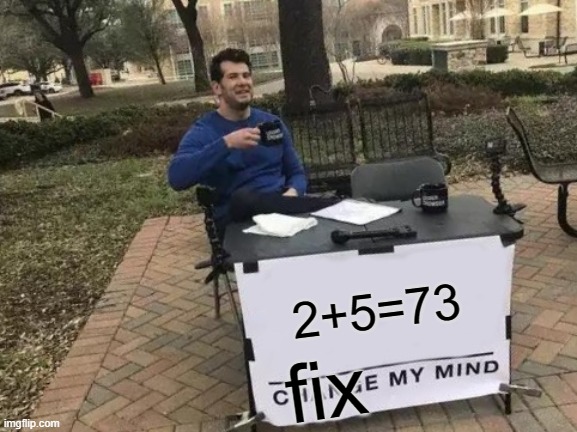 Change my mind | 2+5=73; fix | image tagged in memes,change my mind,funny meme,hilarious | made w/ Imgflip meme maker