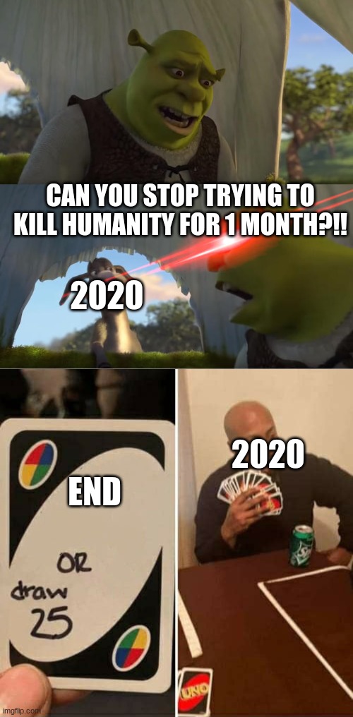 CAN YOU STOP TRYING TO KILL HUMANITY FOR 1 MONTH?!! 2020 2020 END | image tagged in shrek for five minutes,memes,uno draw 25 cards | made w/ Imgflip meme maker