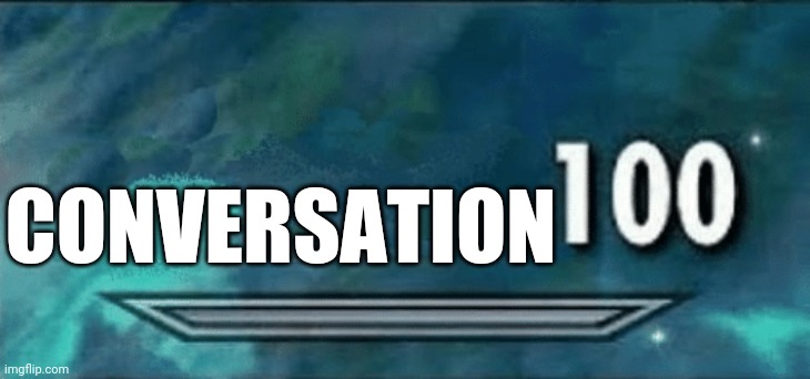 100 meme | CONVERSATION | image tagged in 100 meme | made w/ Imgflip meme maker