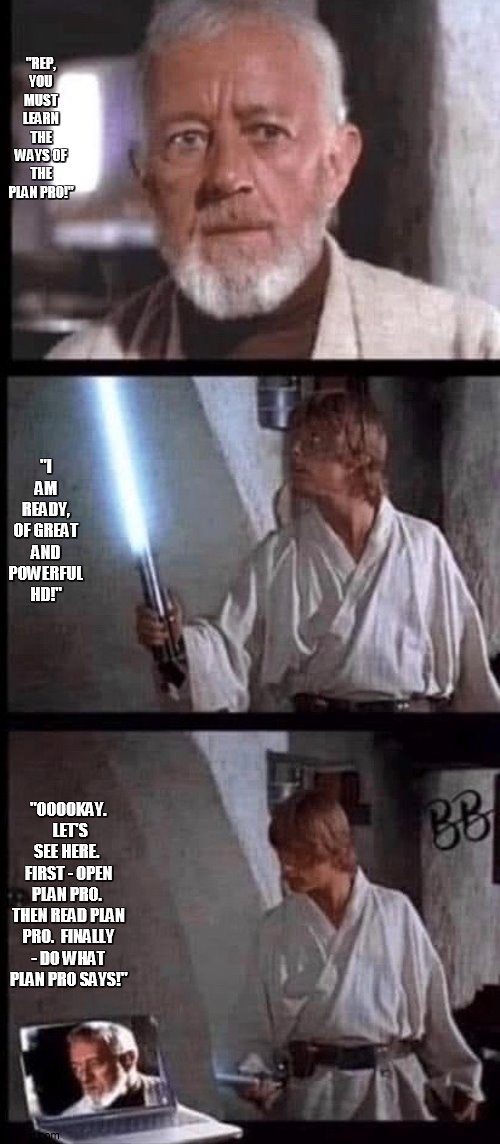 Star Wars HD | "REP, YOU MUST LEARN THE WAYS OF THE PLAN PRO!"; "I AM READY, OF GREAT AND POWERFUL HD!"; "OOOOKAY.  LET'S SEE HERE.  FIRST - OPEN PLAN PRO.  THEN READ PLAN PRO.  FINALLY - DO WHAT PLAN PRO SAYS!" | image tagged in tech support | made w/ Imgflip meme maker